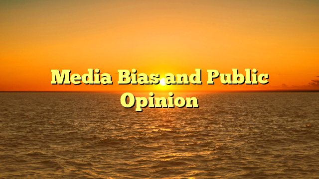 Media Bias and Public Opinion